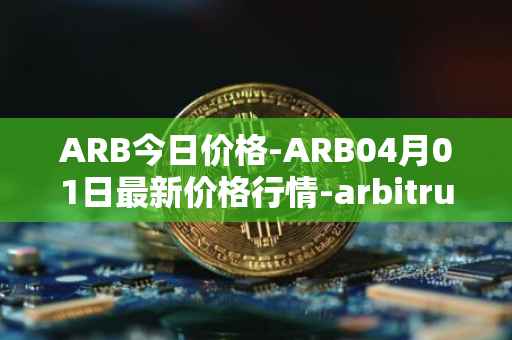 ARB今日价格-ARB04月01日最新价格行情-arbitrum最新走势消息