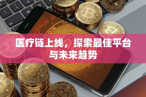 医疗链上线，探索最佳平台与未来趋势