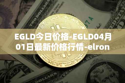 EGLD今日价格-EGLD04月01日最新价格行情-elrond-erd-2最新走势消息