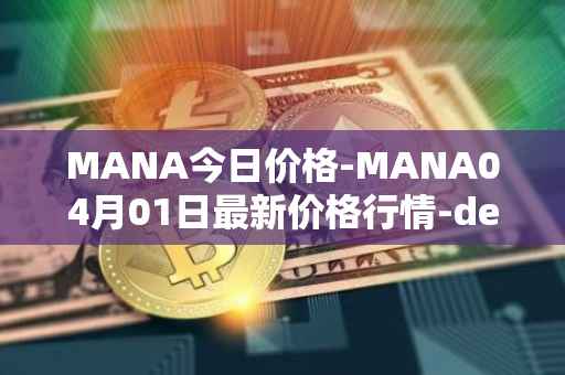 MANA今日价格-MANA04月01日最新价格行情-decentraland最新走势消息