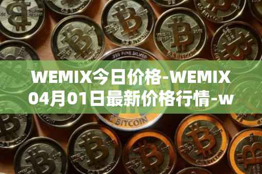 WEMIX今日价格-WEMIX04月01日最新价格行情-wemix-token最新走势消息
