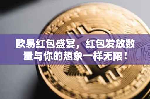 欧易红包盛宴，红包发放数量与你的想象一样无限！
