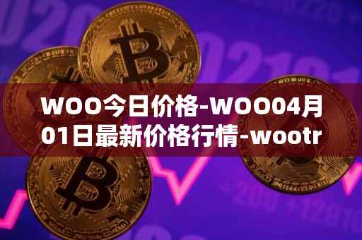 WOO今日价格-WOO04月01日最新价格行情-wootrade-network最新走势消息
