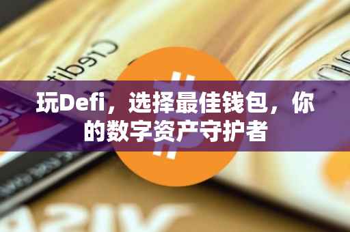 玩Defi，选择最佳钱包，你的数字资产守护者