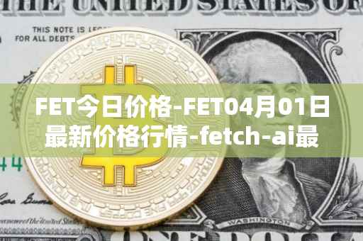 FET今日价格-FET04月01日最新价格行情-fetch-ai最新走势消息