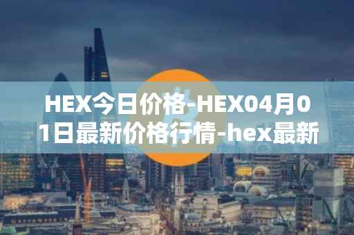 HEX今日价格-HEX04月01日最新价格行情-hex最新走势消息