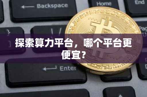 探索算力平台，哪个平台更便宜？