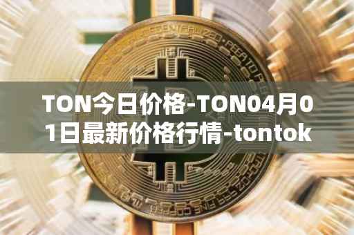 TON今日价格-TON04月01日最新价格行情-tontoken最新走势消息