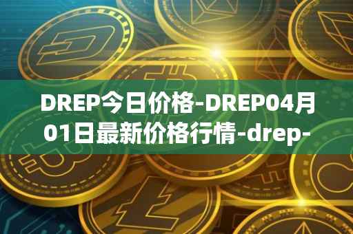 DREP今日价格-DREP04月01日最新价格行情-drep-new最新走势消息