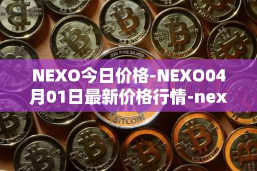 NEXO今日价格-NEXO04月01日最新价格行情-nexo最新走势消息