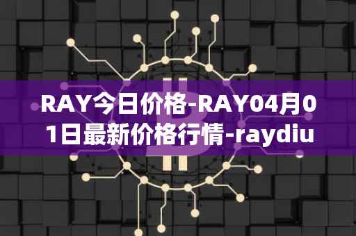RAY今日价格-RAY04月01日最新价格行情-raydium最新走势消息