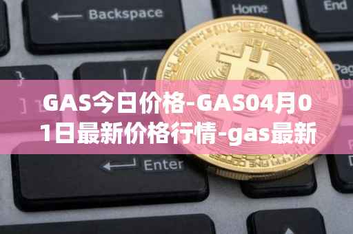 GAS今日价格-GAS04月01日最新价格行情-gas最新走势消息