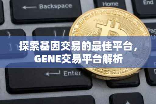 探索基因交易的最佳平台，GENE交易平台解析