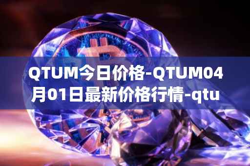 QTUM今日价格-QTUM04月01日最新价格行情-qtum最新走势消息