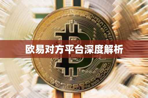 欧易对方平台深度解析