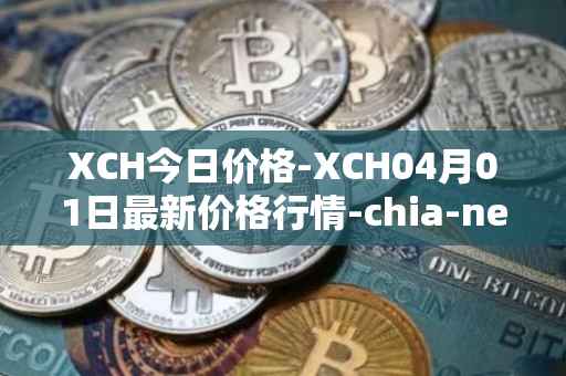 XCH今日价格-XCH04月01日最新价格行情-chia-network最新走势消息