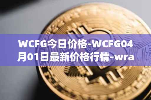 WCFG今日价格-WCFG04月01日最新价格行情-wrapped-centrifuge最新走势消息