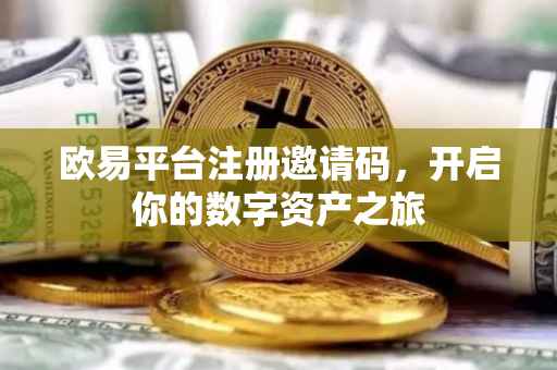 欧易平台注册邀请码，开启你的数字资产之旅