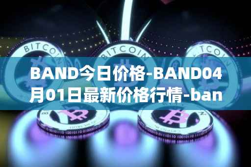 BAND今日价格-BAND04月01日最新价格行情-band-protocol最新走势消息