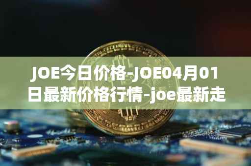 JOE今日价格-JOE04月01日最新价格行情-joe最新走势消息