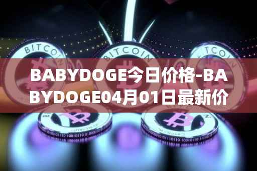 BABYDOGE今日价格-BABYDOGE04月01日最新价格行情-baby-doge-coin最新走势消息