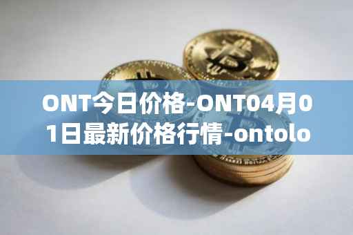 ONT今日价格-ONT04月01日最新价格行情-ontology最新走势消息