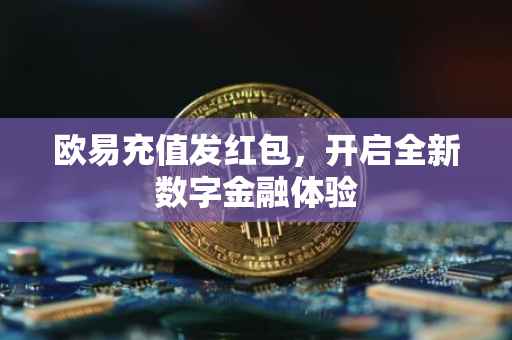 欧易充值发红包，开启全新数字金融体验