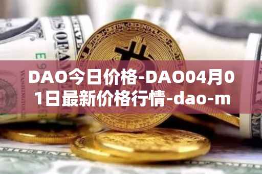 DAO今日价格-DAO04月01日最新价格行情-dao-maker最新走势消息