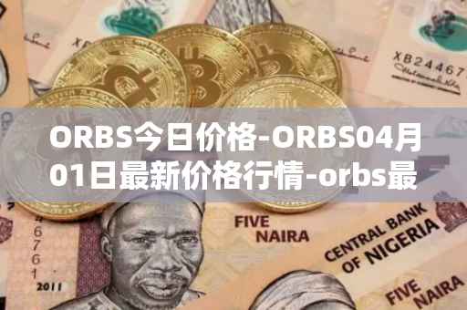 ORBS今日价格-ORBS04月01日最新价格行情-orbs最新走势消息