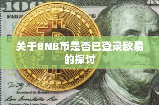 关于BNB币是否已登录欧易的探讨