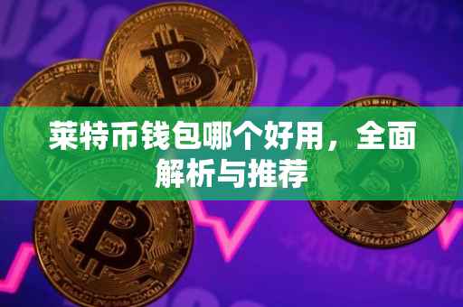 莱特币钱包哪个好用，全面解析与推荐
