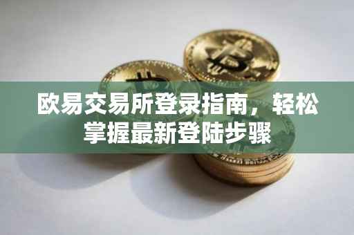 欧易交易所登录指南，轻松掌握最新登陆步骤