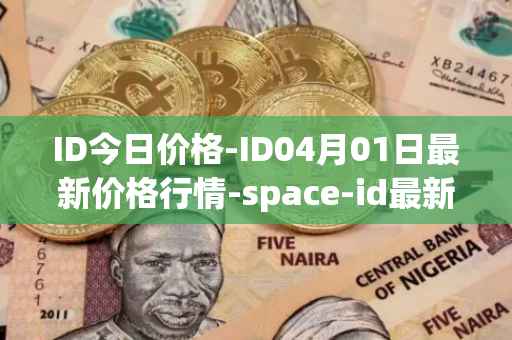 ID今日价格-ID04月01日最新价格行情-space-id最新走势消息