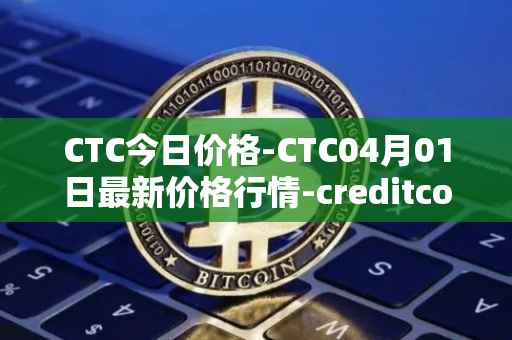 CTC今日价格-CTC04月01日最新价格行情-creditcoin最新走势消息