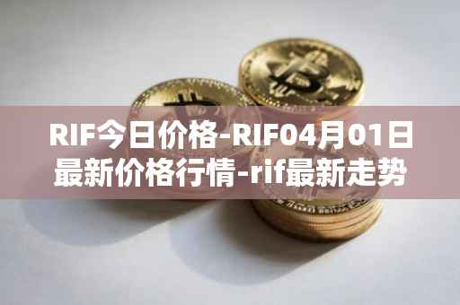 RIF今日价格-RIF04月01日最新价格行情-rif最新走势消息