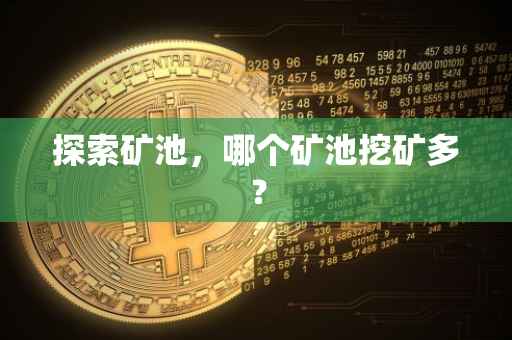 探索矿池，哪个矿池挖矿多？