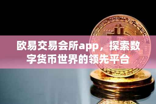 欧易交易会所app，探索数字货币世界的领先平台
