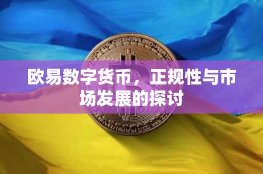 欧易数字货币，正规性与市场发展的探讨