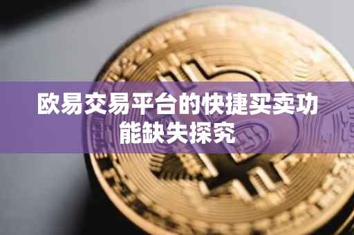 欧易交易平台的快捷买卖功能缺失探究