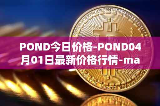 POND今日价格-POND04月01日最新价格行情-marlin最新走势消息
