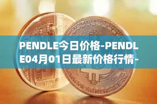 PENDLE今日价格-PENDLE04月01日最新价格行情-pendle最新走势消息