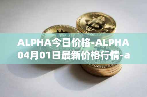 ALPHA今日价格-ALPHA04月01日最新价格行情-alpha-finance最新走势消息