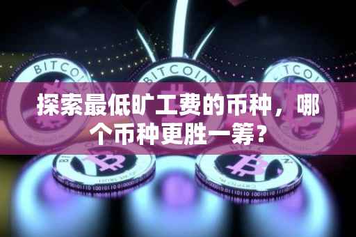 探索最低旷工费的币种，哪个币种更胜一筹？