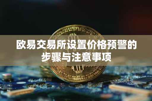 欧易交易所设置价格预警的步骤与注意事项