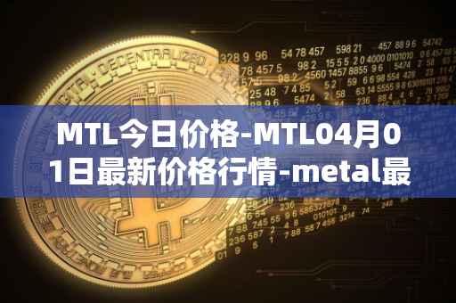 MTL今日价格-MTL04月01日最新价格行情-metal最新走势消息