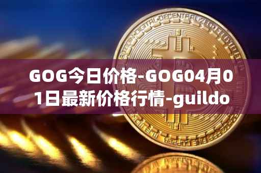GOG今日价格-GOG04月01日最新价格行情-guildofguardians最新走势消息