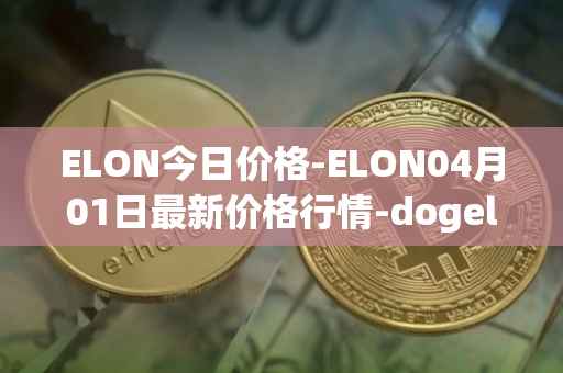 ELON今日价格-ELON04月01日最新价格行情-dogelon-mars最新走势消息