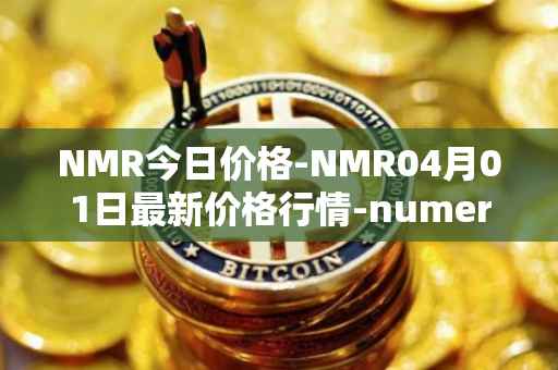 NMR今日价格-NMR04月01日最新价格行情-numeraire最新走势消息
