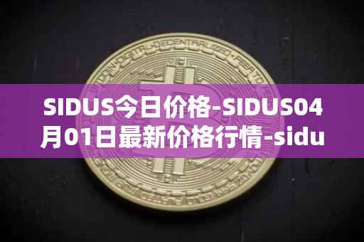 SIDUS今日价格-SIDUS04月01日最新价格行情-sidus-sidustoken最新走势消息
