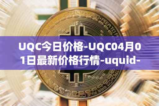 UQC今日价格-UQC04月01日最新价格行情-uquid-coin最新走势消息